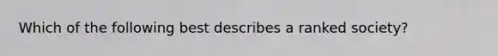 Which of the following best describes a ranked society?