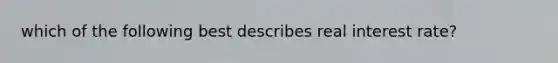 which of the following best describes real interest rate?