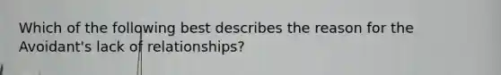 Which of the following best describes the reason for the Avoidant's lack of relationships?