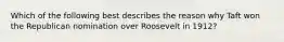 Which of the following best describes the reason why Taft won the Republican nomination over Roosevelt in 1912?