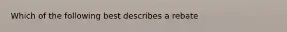 Which of the following best describes a rebate