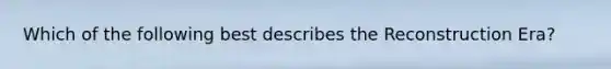 Which of the following best describes the Reconstruction Era?