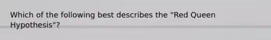 Which of the following best describes the "Red Queen Hypothesis"?
