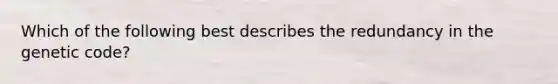 Which of the following best describes the redundancy in the genetic code?