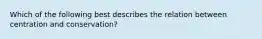 Which of the following best describes the relation between centration and conservation?