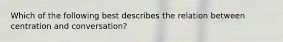 Which of the following best describes the relation between centration and conversation?