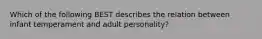 Which of the following BEST describes the relation between infant temperament and adult personality?