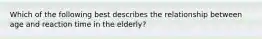 Which of the following best describes the relationship between age and reaction time in the elderly?