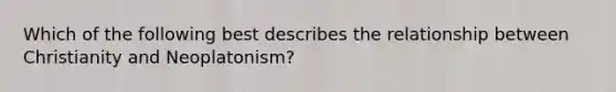 Which of the following best describes the relationship between Christianity and Neoplatonism?