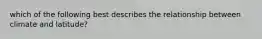 which of the following best describes the relationship between climate and latitude?