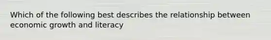 Which of the following best describes the relationship between economic growth and literacy