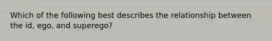 Which of the following best describes the relationship between the id, ego, and superego?