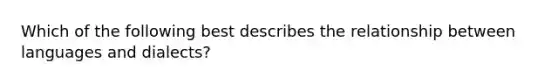 Which of the following best describes the relationship between languages and dialects?