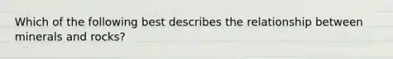 Which of the following best describes the relationship between minerals and rocks?