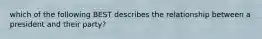 which of the following BEST describes the relationship between a president and their party?