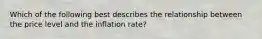 Which of the following best describes the relationship between the price level and the inflation rate?