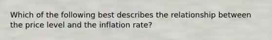 Which of the following best describes the relationship between the price level and the inflation rate?