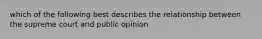 which of the following best describes the relationship between the supreme court and public opinion