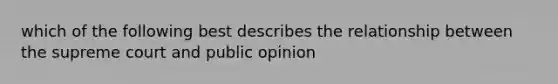 which of the following best describes the relationship between the supreme court and public opinion