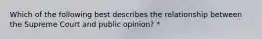 Which of the following best describes the relationship between the Supreme Court and public opinion? *