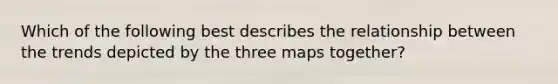 Which of the following best describes the relationship between the trends depicted by the three maps together?