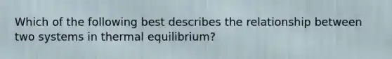 Which of the following best describes the relationship between two systems in thermal equilibrium?