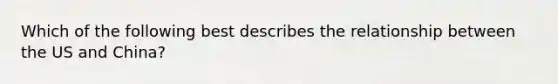 Which of the following best describes the relationship between the US and China?