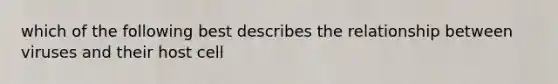 which of the following best describes the relationship between viruses and their host cell