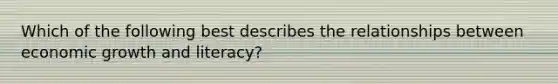 Which of the following best describes the relationships between economic growth and literacy?