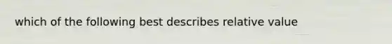 which of the following best describes relative value