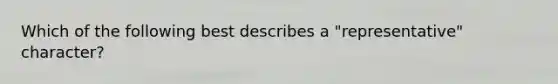 Which of the following best describes a "representative" character?