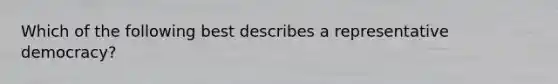 Which of the following best describes a representative democracy?