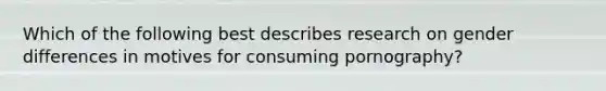 Which of the following best describes research on gender differences in motives for consuming pornography?