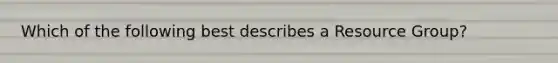 Which of the following best describes a Resource Group?