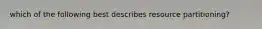 which of the following best describes resource partitioning?