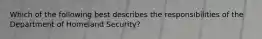 Which of the following best describes the responsibilities of the Department of Homeland Security?