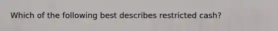 Which of the following best describes restricted cash?