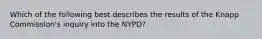 Which of the following best describes the results of the Knapp Commission's inquiry into the NYPD?