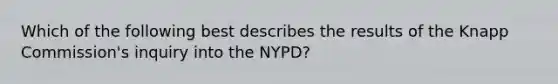 Which of the following best describes the results of the Knapp Commission's inquiry into the NYPD?