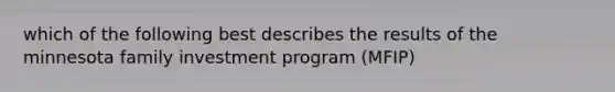 which of the following best describes the results of the minnesota family investment program (MFIP)