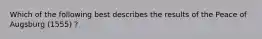 Which of the following best describes the results of the Peace of Augsburg (1555) ?