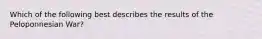 Which of the following best describes the results of the Peloponnesian War?