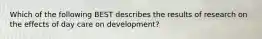 Which of the following BEST describes the results of research on the effects of day care on development?