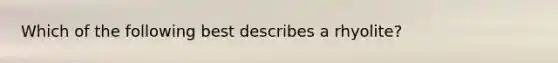 Which of the following best describes a rhyolite?
