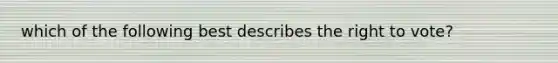which of the following best describes the right to vote?