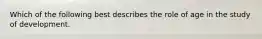 Which of the following best describes the role of age in the study of development.