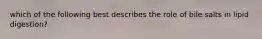 which of the following best describes the role of bile salts in lipid digestion?