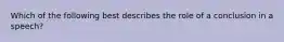 Which of the following best describes the role of a conclusion in a speech?