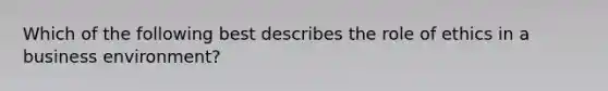 Which of the following best describes the role of ethics in a business environment?