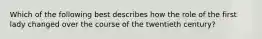 Which of the following best describes how the role of the first lady changed over the course of the twentieth century?